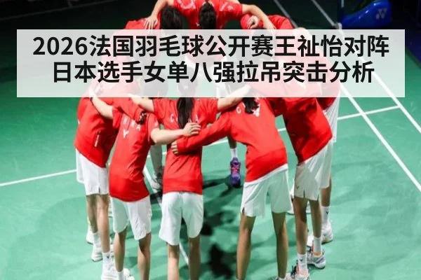 2026法国羽毛球公开赛王祉怡对阵日本选手女单八强拉吊突击分析